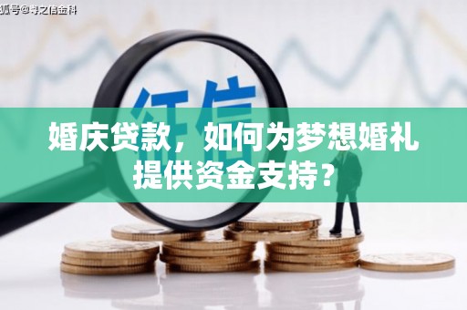 安宁婚庆贷款，如何为梦想婚礼提供资金支持？