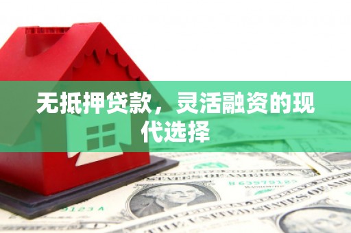 安宁无抵押贷款，灵活融资的现代选择