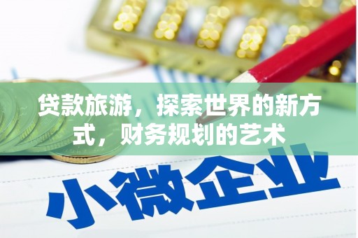 安宁贷款旅游，探索世界的新方式，财务规划的艺术