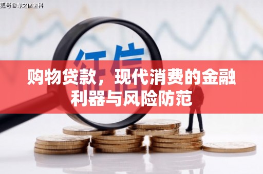 安宁购物贷款，现代消费的金融利器与风险防范
