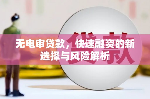 安宁无电审贷款，快速融资的新选择与风险解析