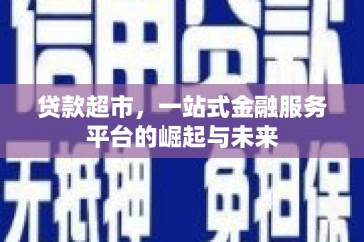 安宁贷款超市，一站式金融服务平台的崛起与未来