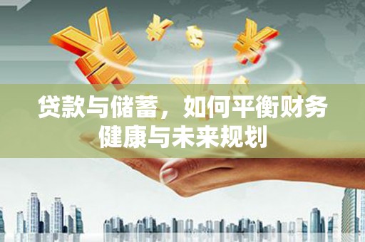 安宁贷款与储蓄，如何平衡财务健康与未来规划