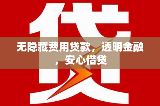 安宁无隐藏费用贷款，透明金融，安心借贷