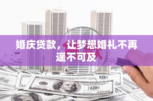 安宁婚庆贷款，让梦想婚礼不再遥不可及