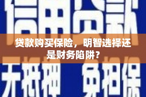 安宁贷款购买保险，明智选择还是财务陷阱？