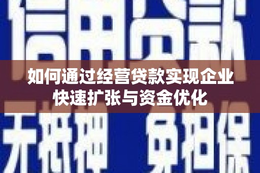 安宁如何通过经营贷款实现企业快速扩张与资金优化