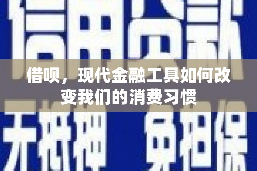 安宁借呗，现代金融工具如何改变我们的消费习惯