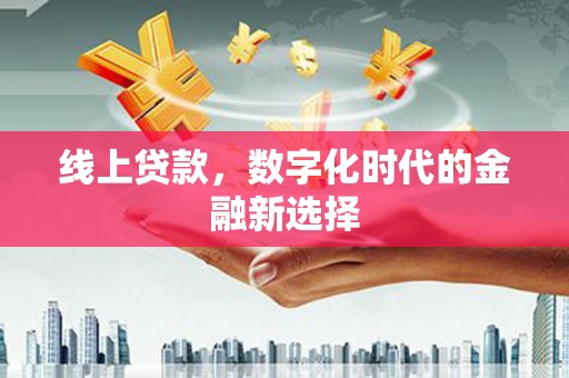 安宁线上贷款，数字化时代的金融新选择