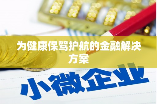 安宁为健康保驾护航的金融解决方案