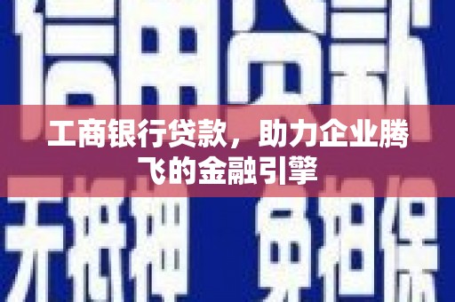 安宁工商银行贷款，助力企业腾飞的金融引擎