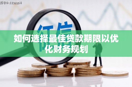安宁如何选择最佳贷款期限以优化财务规划