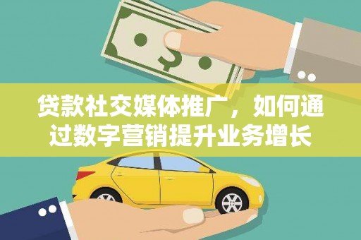 安宁贷款社交媒体推广，如何通过数字营销提升业务增长