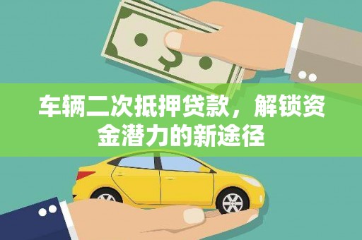 安宁车辆二次抵押贷款，解锁资金潜力的新途径