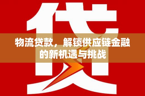 安宁物流贷款，解锁供应链金融的新机遇与挑战