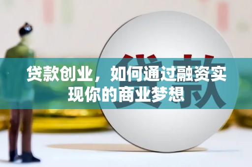 安宁贷款创业，如何通过融资实现你的商业梦想