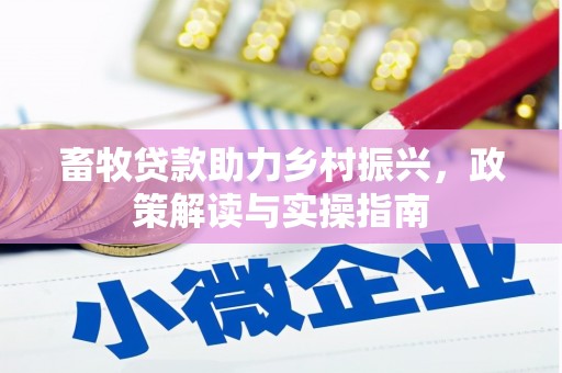 安宁畜牧贷款助力乡村振兴，政策解读与实操指南