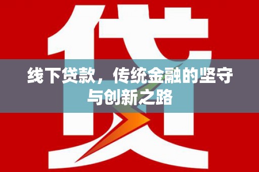 安宁线下贷款，传统金融的坚守与创新之路