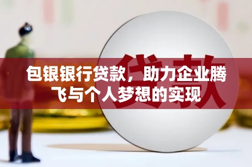 安宁包银银行贷款，助力企业腾飞与个人梦想的实现