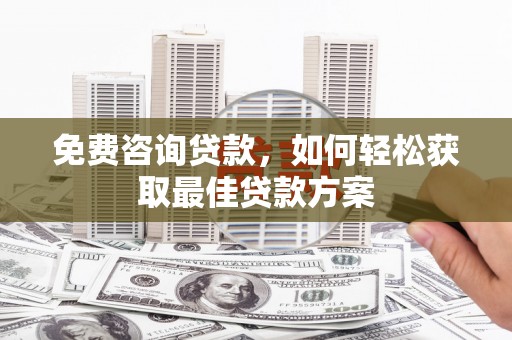安宁免费咨询贷款，如何轻松获取最佳贷款方案