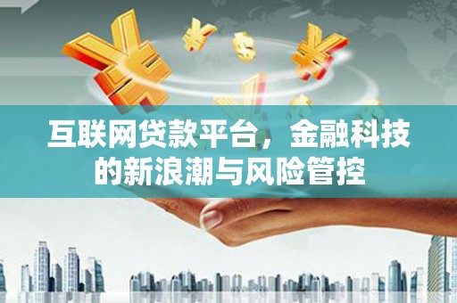 安宁互联网贷款平台，金融科技的新浪潮与风险管控