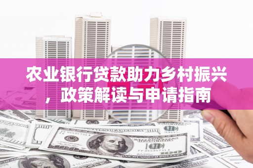 安宁农业银行贷款助力乡村振兴，政策解读与申请指南