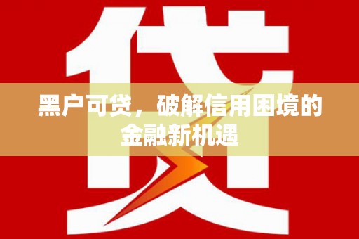安宁黑户可贷，破解信用困境的金融新机遇
