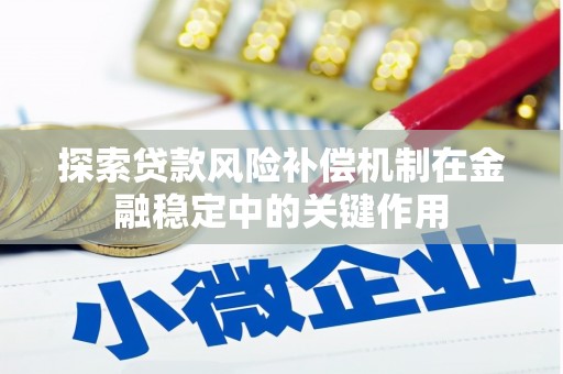 安宁探索贷款风险补偿机制在金融稳定中的关键作用