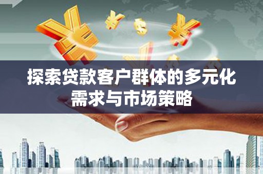 安宁探索贷款客户群体的多元化需求与市场策略