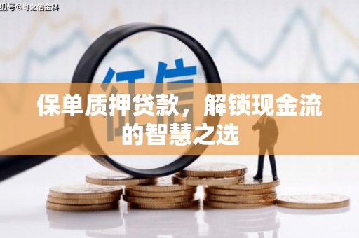 安宁保单质押贷款，解锁现金流的智慧之选