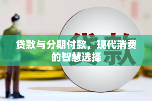 安宁贷款与分期付款，现代消费的智慧选择
