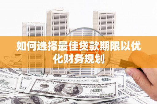 安宁如何选择最佳贷款期限以优化财务规划