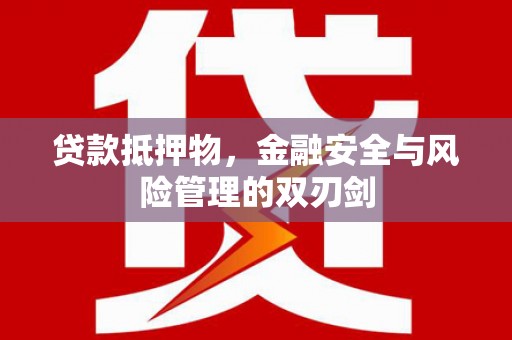 安宁贷款抵押物，金融安全与风险管理的双刃剑