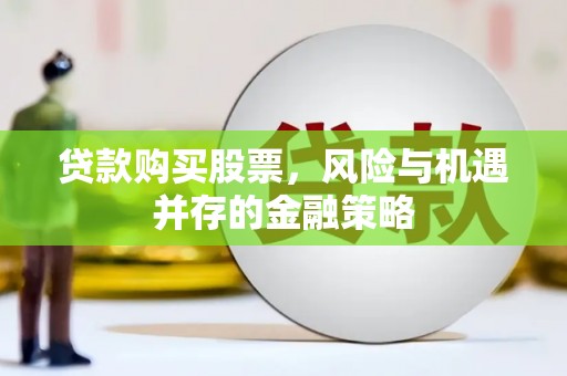 安宁贷款购买股票，风险与机遇并存的金融策略