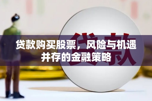 安宁贷款购买股票，风险与机遇并存的金融策略