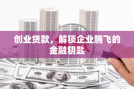安宁创业贷款，解锁企业腾飞的金融钥匙