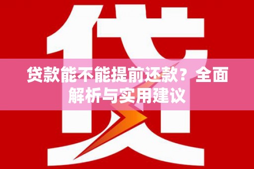 安宁贷款能不能提前还款？全面解析与实用建议