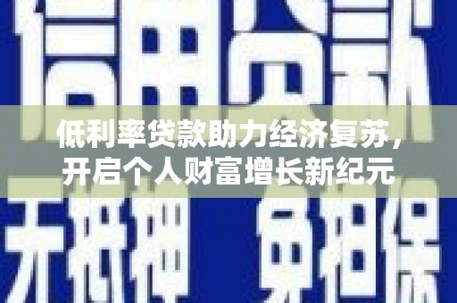 安宁低利率贷款助力经济复苏，开启个人财富增长新纪元