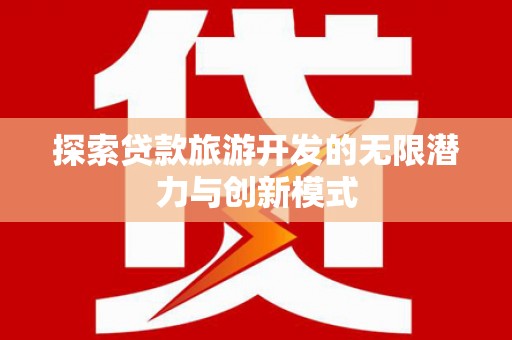 安宁探索贷款旅游开发的无限潜力与创新模式