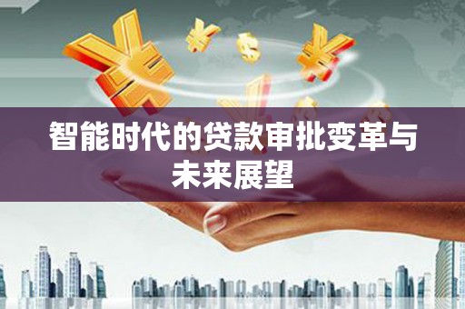 安宁智能时代的贷款审批变革与未来展望