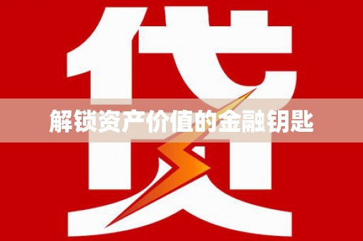 安宁解锁资产价值的金融钥匙