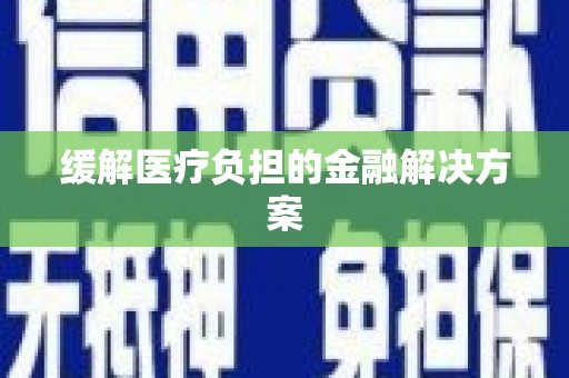 安宁缓解医疗负担的金融解决方案