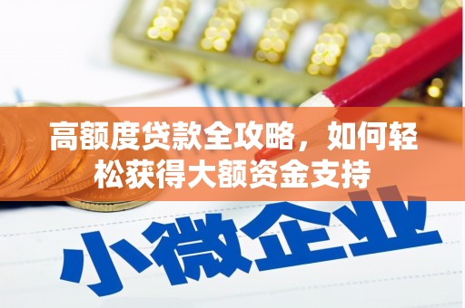 安宁高额度贷款全攻略，如何轻松获得大额资金支持