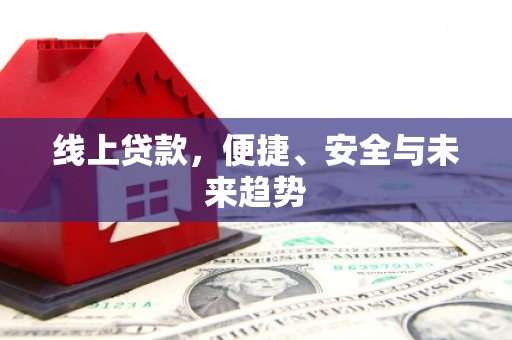安宁线上贷款，便捷、安全与未来趋势