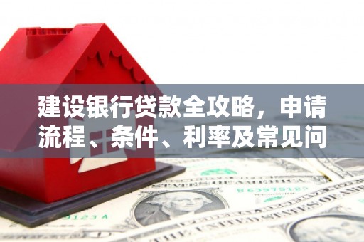 安宁建设银行贷款全攻略，申请流程、条件、利率及常见问题解答