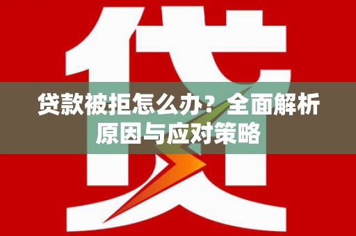 安宁贷款被拒怎么办？全面解析原因与应对策略