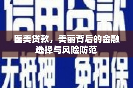 安宁医美贷款，美丽背后的金融选择与风险防范