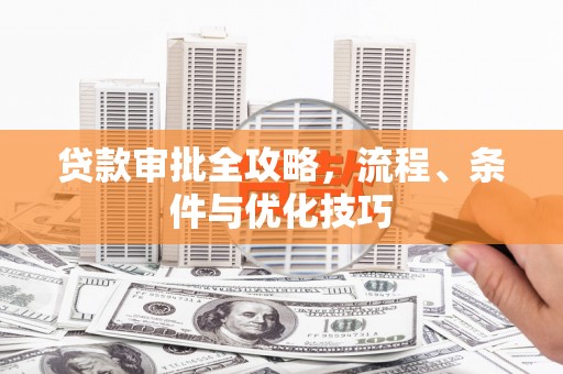 安宁贷款审批全攻略，流程、条件与优化技巧