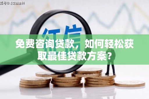 安宁免费咨询贷款，如何轻松获取最佳贷款方案？